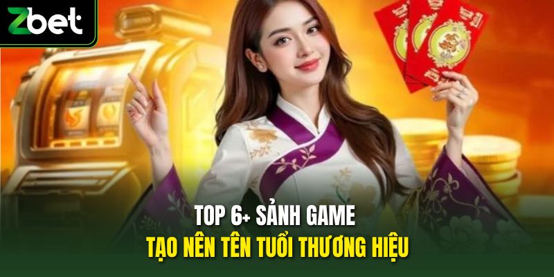Top 6+ sảnh game tạo nên tên tuổi thương hiệu